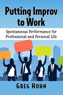 Puesta en práctica de la improvisación: Actuación espontánea para la vida profesional y personal - Putting Improv to Work: Spontaneous Performance for Professional and Personal Life