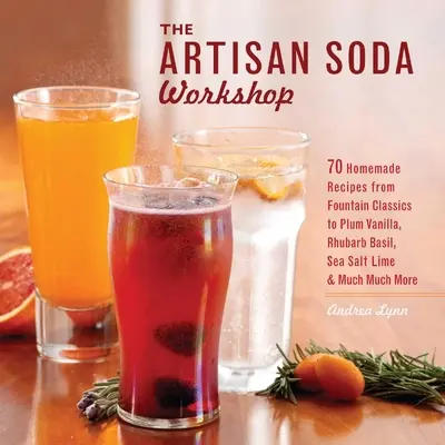 Taller de refrescos artesanales: 75 Recetas Caseras desde los Clásicos de la Fuente a la Albahaca con Ruibarbo, Lima con Sal Marina, Café en Frío y Muc - Artisan Soda Workshop: 75 Homemade Recipes from Fountain Classics to Rhubarb Basil, Sea Salt Lime, Cold-Brew Coffee and Muc