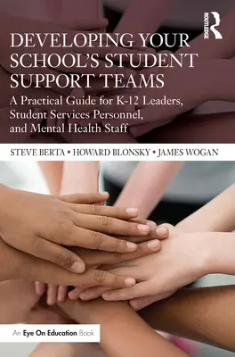 Developing Your School's Student Support Teams: A Practical Guide for K-12 Leaders, Student Services Personnel, and Mental Health Staff