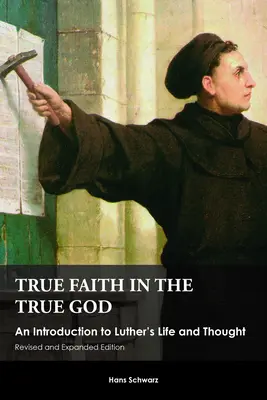 La verdadera fe en el Dios verdadero: Introducción a la vida y al pensamiento de Lutero, edición revisada y ampliada - True Faith in the True God: An Introduction to Luther's Life and Thought, Revised and Expanded Edition