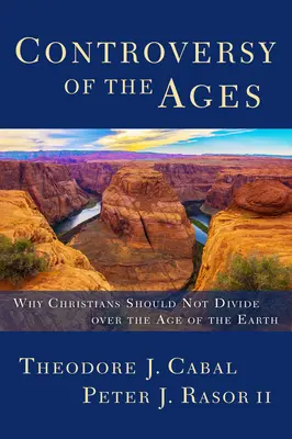 Controversia de los siglos: Por qué los cristianos no deben dividirse sobre la edad de la Tierra - Controversy of the Ages: Why Christians Should Not Divide Over the Age of the Earth
