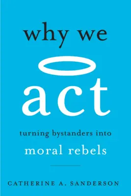 Por qué actuamos: Cómo convertir a los espectadores en rebeldes morales - Why We ACT: Turning Bystanders Into Moral Rebels