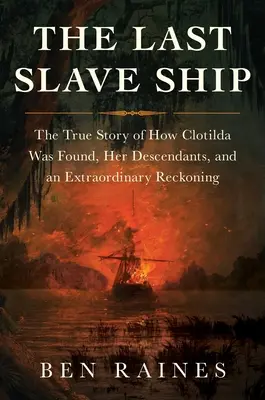 El último barco negrero: La verdadera historia del hallazgo del Clotilda, sus descendientes y un extraordinario ajuste de cuentas - The Last Slave Ship: The True Story of How Clotilda Was Found, Her Descendants, and an Extraordinary Reckoning