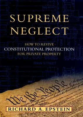 La negligencia suprema: Cómo recuperar la protección constitucional de la propiedad privada - Supreme Neglect: How to Revive Constitutional Protection for Private Property