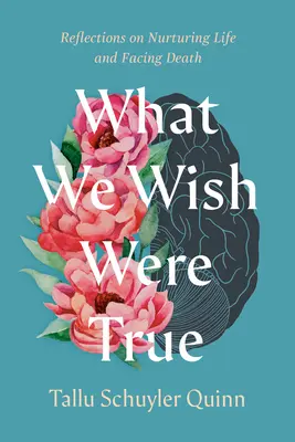 Lo que quisiéramos que fuera verdad: reflexiones sobre cómo alimentar la vida y afrontar la muerte - What We Wish Were True: Reflections on Nurturing Life and Facing Death