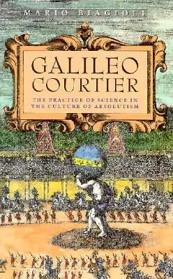 Galileo, cortesano: La práctica de la ciencia en la cultura del absolutismo - Galileo, Courtier: The Practice of Science in the Culture of Absolutism