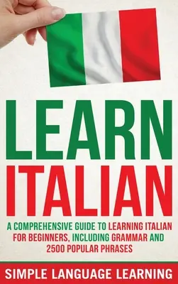 Aprender Italiano: Una guía completa para aprender italiano para principiantes, incluyendo gramática y 2500 frases populares - Learn Italian: A Comprehensive Guide to Learning Italian for Beginners, Including Grammar and 2500 Popular Phrases