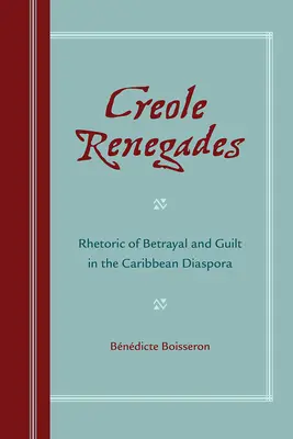 Renegados criollos: Retórica de la traición y la culpa en la diáspora caribeña - Creole Renegades: Rhetoric of Betrayal and Guilt in the Caribbean Diaspora