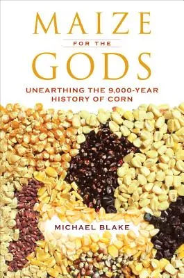 Maize for the Gods: Unearthing the 9,000-Year History of Corn (Maíz para los dioses: desenterrando los 9.000 años de historia del maíz) - Maize for the Gods: Unearthing the 9,000-Year History of Corn