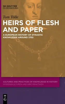 Herederos de carne y hueso: Una historia europea del conocimiento dinástico en torno a 1700 - Heirs of Flesh and Paper: A European History of Dynastic Knowledge Around 1700