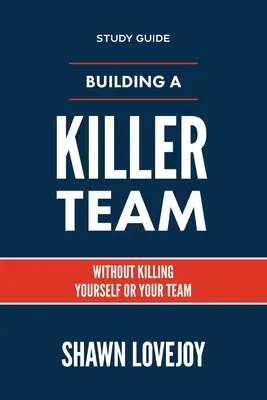 Construir un equipo asesino - Guía de estudio: Sin matarte a ti mismo ni a tu equipo - Building a Killer Team - Study Guide: Without Killing Yourself or Your Team