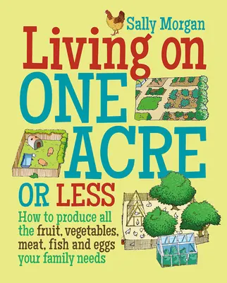 Vivir con un acre o menos - Cómo producir toda la fruta, verdura, carne, pescado y huevos que tu familia necesita - Living on One Acre or Less - How to Produce All the Fruit, Veg, Meat, Fish and Eggs Your Family Needs