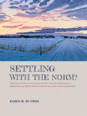¿Asentarse con la norma? Norm and Variation in Social Groups and Their Material Manifestations in (Roman) Iron Age (800 BC-AD 300) Settlement S - Settling with the Norm?: Norm and Variation in Social Groups and Their Material Manifestations in (Roman) Iron Age (800 BC-AD 300) Settlement S