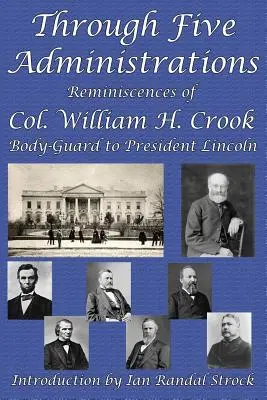 A través de cinco administraciones: Reminiscencias del coronel William H. Crook, guardaespaldas del presidente Lincoln - Through Five Administrations: Reminiscences of Col. William H. Crook, Body-Guard to President Lincoln