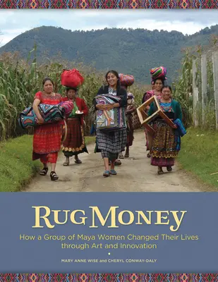 El dinero de las alfombras: Cómo un grupo de mujeres mayas cambió sus vidas a través del arte y la innovación - Rug Money: How a Group of Maya Women Changed Their Lives Through Art and Innovation