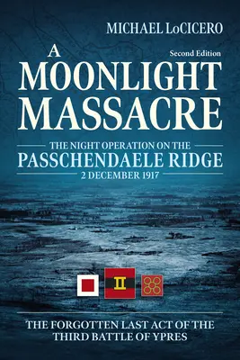Una masacre a la luz de la luna: La operación nocturna en la cresta de Passchendaele, 2 de diciembre de 1917. el último acto olvidado de la tercera batalla de Ypres - A Moonlight Massacre: The Night Operation on the Passchendaele Ridge, 2 December 1917. the Forgotten Last Act of the Third Battle of Ypres