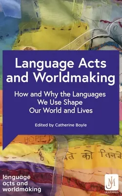 Language Acts and Worldmaking: How and Why the Languages We Use Shape Our World and Our Lives (Actos lingüísticos y creación del mundo: cómo y por qué las lenguas que utilizamos dan forma a nuestro mundo y a nuestras vidas) - Language Acts and Worldmaking: How and Why the Languages We Use Shape Our World and Our Lives