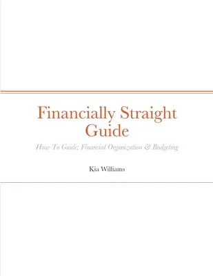 Financially Straight Guide: Financially Straight How-To Guide: Organización Financiera y Presupuestos - Financially Straight Guide: Financially Straight How-To Guide: Financial Organization & Budgeting