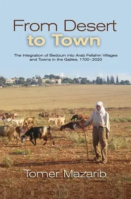 Del desierto a la ciudad: la integración de los beduinos en las aldeas y ciudades de los fellahin árabes en Galilea, 1700-2020 - From Desert to Town: The Integration of Bedouin Into Arab Fellahin Villages and Towns in the Galilee, 1700-2020