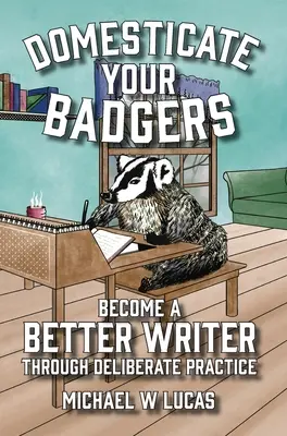 Domesticate Your Badgers: Conviértete en un mejor escritor a través de la práctica deliberada - Domesticate Your Badgers: Become a Better Writer through Deliberate Practice