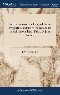 Tres sermones sobre el origen, la naturaleza, las propiedades y el uso de la ley y su establecimiento a través de la fe, por Juan Wesley, - Three Sermons on the Original, Nature, Properties, and Use of the Law and Its Establishment Thro' Faith. by John Wesley,