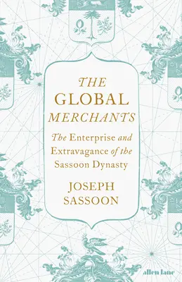 Mercaderes globales - La empresa y la extravagancia de la dinastía Sassoon - Global Merchants - The Enterprise and Extravagance of the Sassoon Dynasty