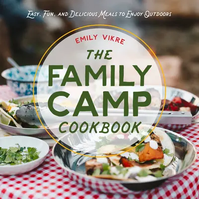 El libro de cocina del campamento familiar: Comidas fáciles, divertidas y deliciosas para disfrutar al aire libre - The Family Camp Cookbook: Easy, Fun, and Delicious Meals to Enjoy Outdoors