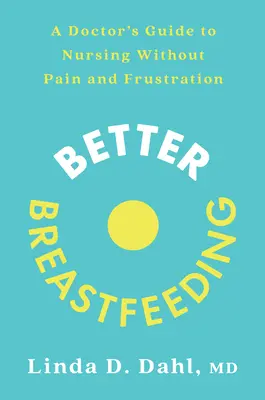 Mejor lactancia: Guía médica para amamantar sin dolor ni frustración - Better Breastfeeding: A Doctor's Guide to Nursing Without Pain and Frustration
