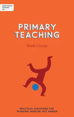 El pensamiento independiente en la enseñanza primaria: estrategias prácticas para trabajar más inteligentemente, no más duramente - Independent Thinking on Primary Teaching: Practical Strategies for Working Smarter, Not Harder