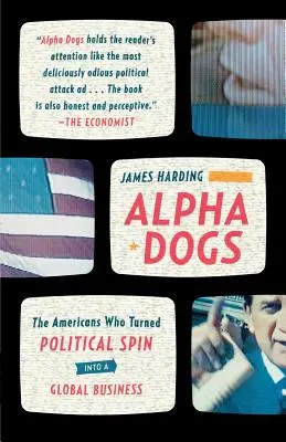 Alpha Dogs: los estadounidenses que convirtieron la hilatura política en un negocio global - Alpha Dogs: The Americans Who Turned Political Spin Into a Global Business