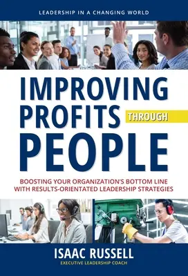 Mejorar los beneficios a través de las personas: Aumentar los beneficios de su organización con estrategias de liderazgo orientadas a los resultados - Improving Profits Through People: Boosting Your Organization's Bottom Line with Results-Oriented Leadership Strategies