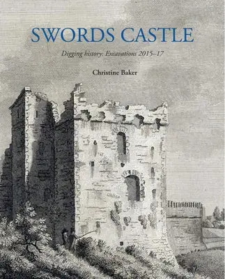 Castillo de Espadas: Excavando la Historia: Excavaciones 2015-17 - Swords Castle: Digging History: Excavations 2015-17