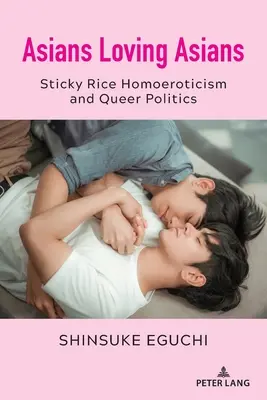 Asians Loving Asians: Sticky Rice Homoeroticism and Queer Politics (El homoerotismo del arroz pegajoso y las políticas queer) - Asians Loving Asians: Sticky Rice Homoeroticism and Queer Politics