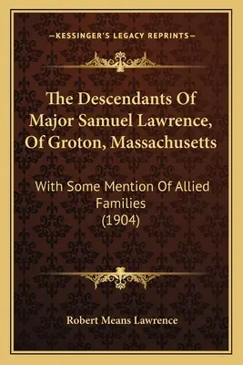 Los descendientes del Mayor Samuel Lawrence, de Groton, Massachusetts: With Some Mention of Allied Families (1904) - The Descendants of Major Samuel Lawrence, of Groton, Massachusetts: With Some Mention of Allied Families (1904)