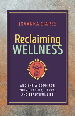 Recuperar el bienestar: Sabiduría ancestral para una vida sana, feliz y bella - Reclaiming Wellness: Ancient Wisdom for Your Healthy, Happy, and Beautiful Life