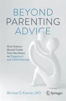 Más allá de los consejos para padres: Cómo la ciencia debe guiar sus decisiones sobre el embarazo y la crianza de los hijos - Beyond Parenting Advice: How Science Should Guide Your Decisions on Pregnancy and Child-Rearing