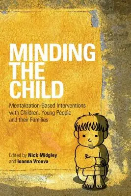 Cuidar al niño: Intervenciones basadas en la mentalización con niños, jóvenes y sus familias - Minding the Child: Mentalization-Based Interventions with Children, Young People and Their Families