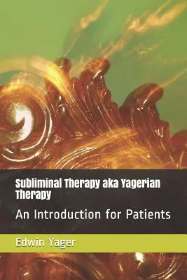 Terapia subliminal, también conocida como terapia yageriana: Introducción para pacientes - Subliminal Therapy Aka Yagerian Therapy: An Introduction for Patients