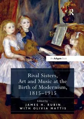 Hermanas rivales, arte y música en el nacimiento del modernismo, 1815-1915 - Rival Sisters, Art and Music at the Birth of Modernism, 1815-1915