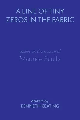 Una línea de diminutos ceros en el tejido: Ensayos sobre la poesía de Maurice Scully - A Line of Tiny Zeros in the Fabric: Essays on the Poetry of Maurice Scully