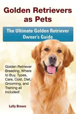 El Golden Retriever como animal de compañía: cría, dónde comprarlo, tipos, cuidados, coste, dieta, peluquería y adiestramiento, ¡todo incluido! La guía definitiva - Golden Retrievers as Pets: Golden Retriever Breeding, Where to Buy, Types, Care, Cost, Diet, Grooming, and Training all Included! The Ultimate Go
