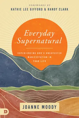 Lo sobrenatural cotidiano: Experimente la manifestación inesperada de Dios en su vida - Everyday Supernatural: Experiencing God's Unexpected Manifestation in Your Life