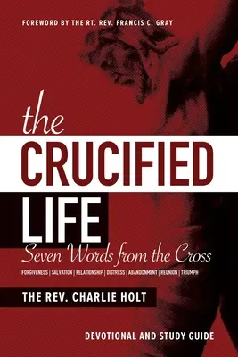 La vida crucificada: Siete palabras desde la cruz: Devocional y Guía de Estudio - The Crucified Life: Seven Words from the Cross: Devotional and Study Guide