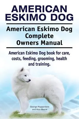 Perro esquimal americano. American Eskimo Dog Complete Owners Manual. American Eskimo Dog libro para el cuidado, los costos, la alimentación, el aseo, la salud y la formación. - American Eskimo Dog. American Eskimo Dog Complete Owners Manual. American Eskimo Dog book for care, costs, feeding, grooming, health and training.