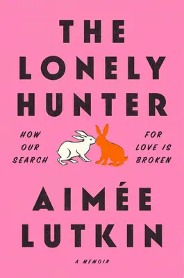 El cazador solitario: Cómo se rompe nuestra búsqueda del amor: Un libro de memorias - The Lonely Hunter: How Our Search for Love Is Broken: A Memoir