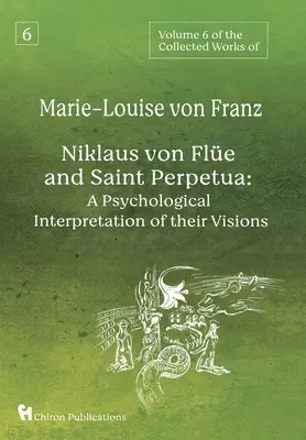 Volumen 6 de las Obras Completas de Marie-Louise von Franz: Niklaus Von Fle y Santa Perpetua: Una interpretación psicológica de sus visiones - Volume 6 of the Collected Works of Marie-Louise von Franz: Niklaus Von Fle And Saint Perpetua: A Psychological Interpretation of Their Visions