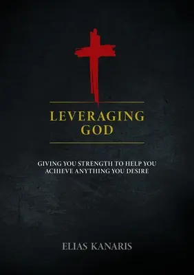 Aprovechar a Dios: La fuerza que te ayuda a conseguir todo lo que deseas - Leveraging God: Giving You Strength to Help You Achieve Anything You Desire