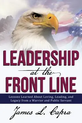 Liderazgo en primera línea: Lecciones de amor, liderazgo y legado de un guerrero y servidor público - Leadership at the Front Line: Lessons Learned about Loving, Leading, and Legacy from a Warrior and Public Servant