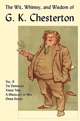 El ingenio, el capricho y la sabiduría de G. K. Chesterton, volumen 6: El acusado, Tipos variados, Una miscelánea de hombres, Otras historias - The Wit, Whimsy, and Wisdom of G. K. Chesterton, Volume 6: The Defendant, Varied Types, a Miscellany of Men, Other Stories