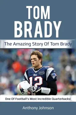 Tom Brady: La asombrosa historia de Tom Brady, uno de los quarterbacks más increíbles del fútbol americano. - Tom Brady: The amazing story of Tom Brady - one of football's most incredible quarterbacks!